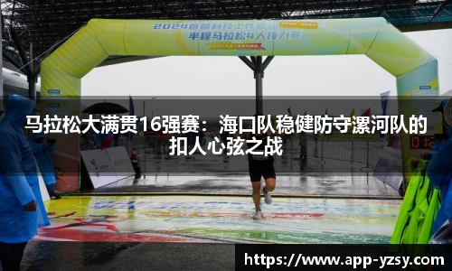 马拉松大满贯16强赛：海口队稳健防守漯河队的扣人心弦之战