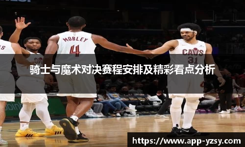 骑士与魔术对决赛程安排及精彩看点分析
